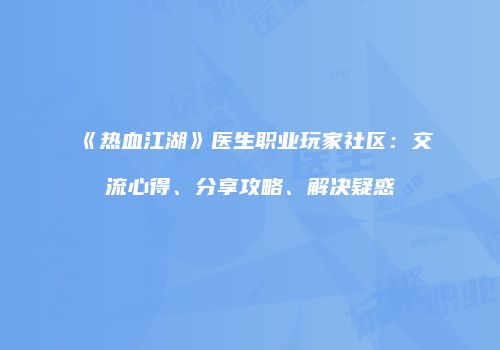 《热血江湖》医生职业玩家社区:交流心得、分享攻略、解决疑惑