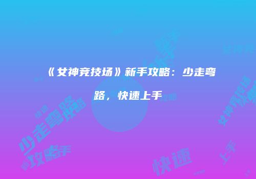 《女神竞技场》新手攻略：少走弯路，快速上手