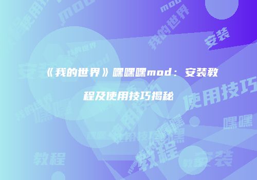 《我的世界》嘿嘿嘿mod：安装教程及使用技巧揭秘
