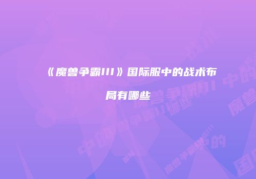 《魔兽争霸III》国际服中的战术布局有哪些