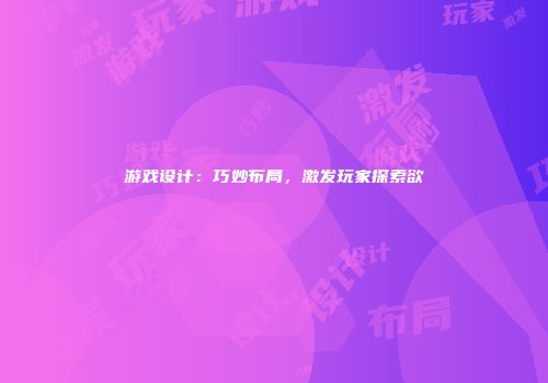 游戏设计：巧妙布局，激发玩家探索欲