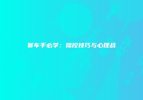 赛车手必学：操控技巧与心理战