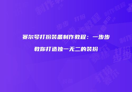 赛尔号打扮装备制作教程：一步步教你打造独一无二的装扮