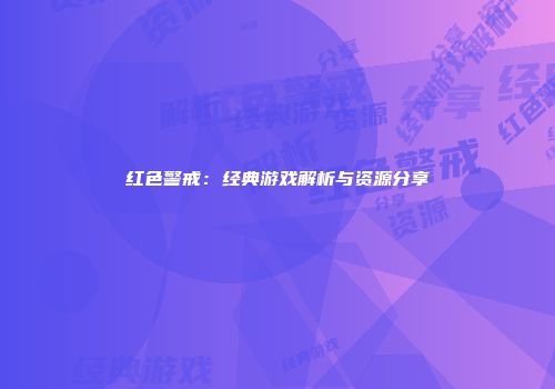 红色警戒：经典游戏解析与资源分享