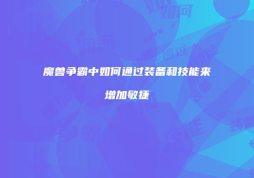 魔兽争霸中如何通过装备和技能来增加敏捷