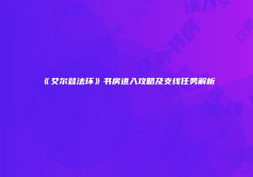 《艾尔登法环》书房进入攻略及支线任务解析