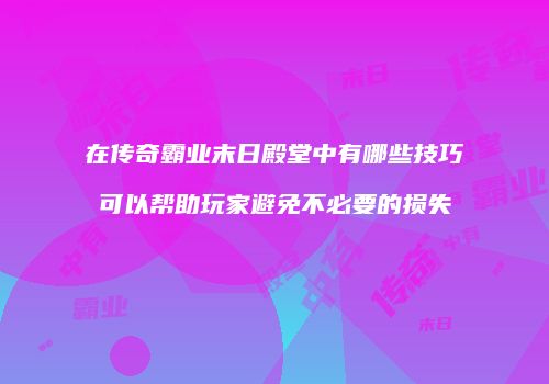 在传奇霸业末日殿堂中有哪些技巧可以帮助玩家避免不必要的损失