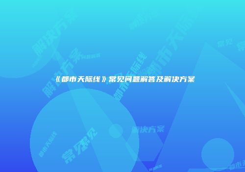 《都市天际线》常见问题解答及解决方案