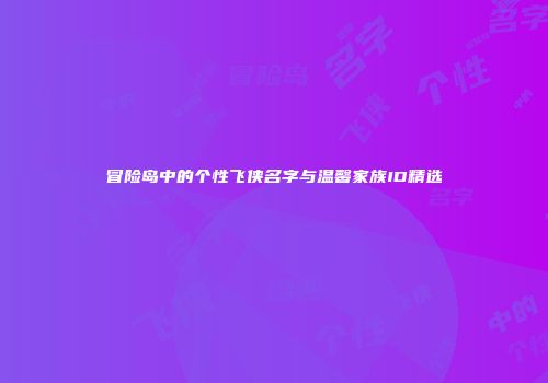 冒险岛中的个性飞侠名字与温馨家族ID精选
