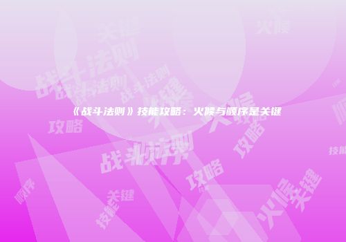《战斗法则》技能攻略：火候与顺序是关键