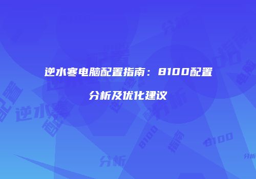 逆水寒电脑配置指南：8100配置分析及优化建议