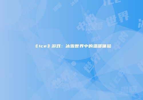 《Ice》游戏：冰雪世界中的温暖体验