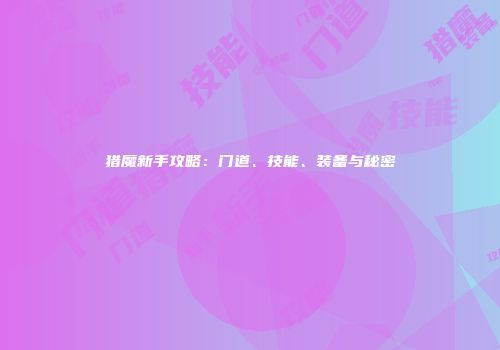 猎魔新手攻略：门道、技能、装备与秘密