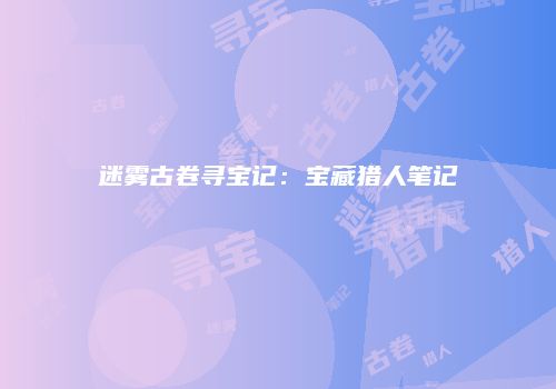 迷雾古卷寻宝记：宝藏猎人笔记
