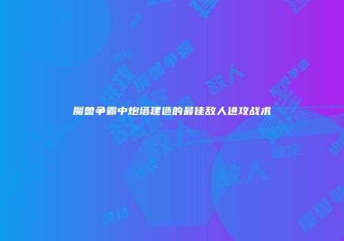 魔兽争霸中炮塔建造的最佳敌人进攻战术