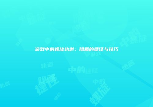 游戏中的螺旋轨道：隐藏的捷径与技巧