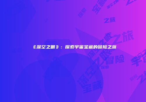 《深空之眼》：探索宇宙宝藏的冒险之旅