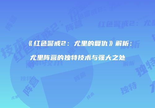 《红色警戒2：尤里的复仇》解析：尤里阵营的独特技术与强大之处