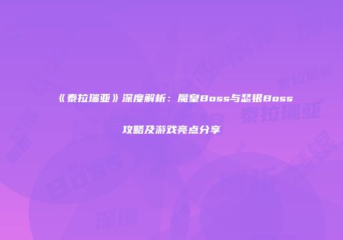 《泰拉瑞亚》深度解析：魔皇Boss与瑟银Boss攻略及游戏亮点分享
