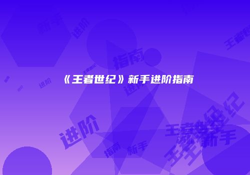 《王者世纪》新手进阶指南