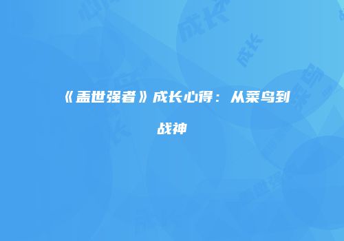 《盖世强者》成长心得：从菜鸟到战神