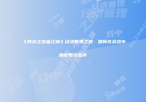 《网游之热血江湖》经济管理之道：如何在游戏中赚取更多金币