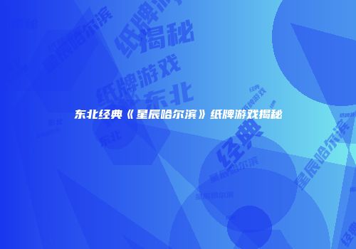 东北经典《星辰哈尔滨》纸牌游戏揭秘
