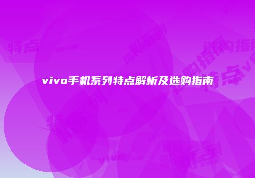 vivo手机系列特点解析及选购指南