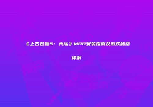 《上古卷轴5：天际》MOD安装指南及游戏秘籍详解