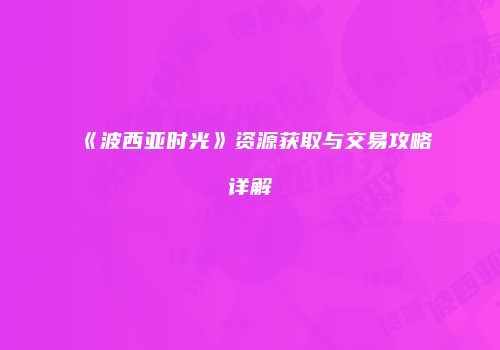 《波西亚时光》资源获取与交易攻略详解