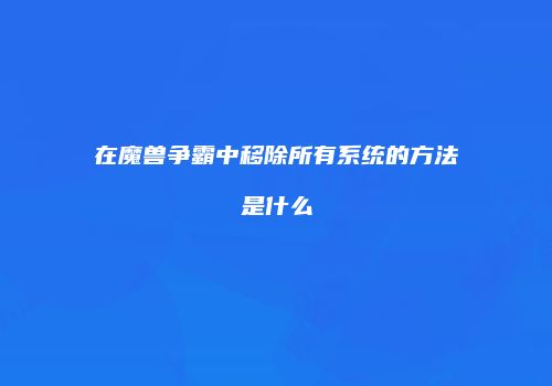 在魔兽争霸中移除所有系统的方法是什么