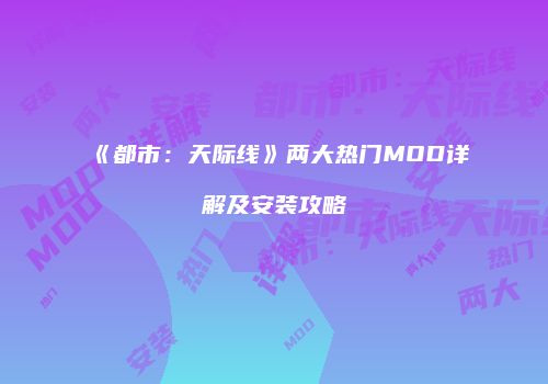 《都市：天际线》两大热门MOD详解及安装攻略