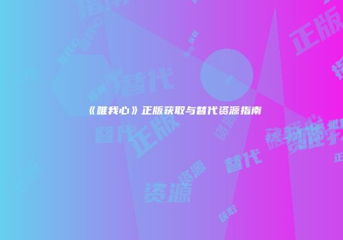 《唯我心》正版获取与替代资源指南