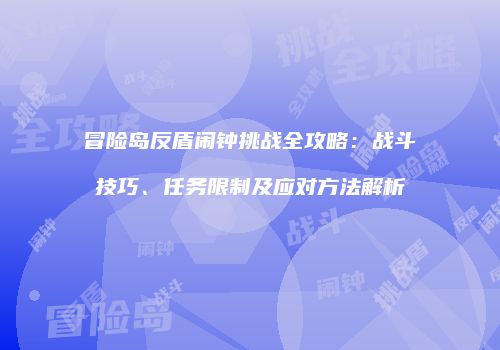 冒险岛反盾闹钟挑战全攻略：战斗技巧、任务限制及应对方法解析