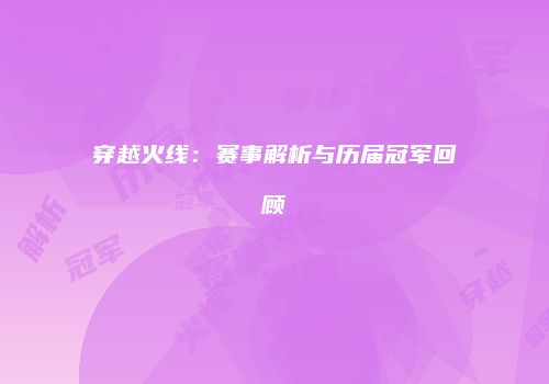 穿越火线：赛事解析与历届冠军回顾