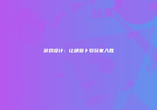 游戏设计：让胡萝卜引玩家入胜