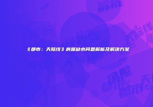 《都市：天际线》房屋缺水问题解析及解决方案