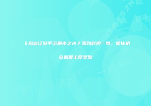 《热血江湖手游黑夜之光》活动时间一览：抓住机会赢取丰厚奖励