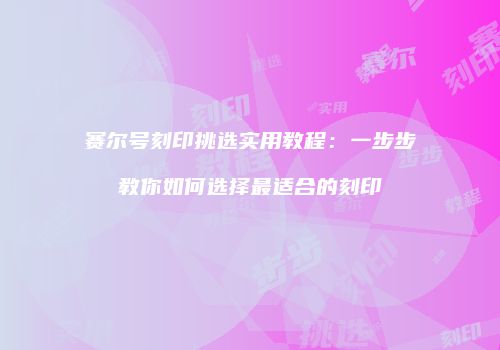赛尔号刻印挑选实用教程：一步步教你如何选择最适合的刻印