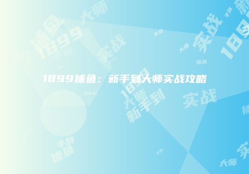 1899捕鱼：新手到大师实战攻略