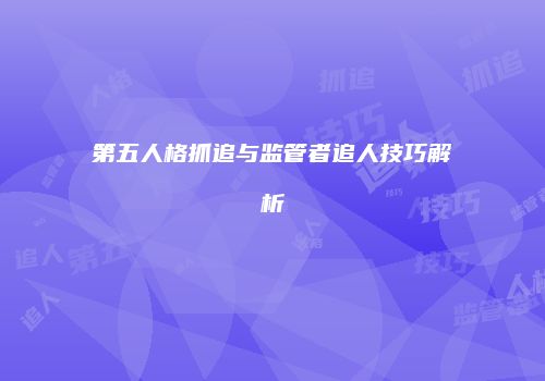 第五人格抓追与监管者追人技巧解析