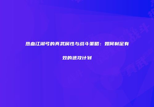 热血江湖弓的真武属性与战斗策略：如何制定有效的进攻计划