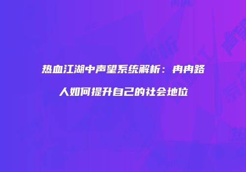 热血江湖中声望系统解析：冉冉路人如何提升自己的社会地位