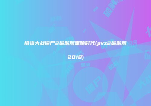 植物大战僵尸2破解版黑暗时代(pvz2破解版2018)