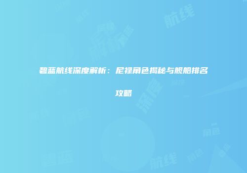 碧蓝航线深度解析：尼禄角色揭秘与舰船排名攻略
