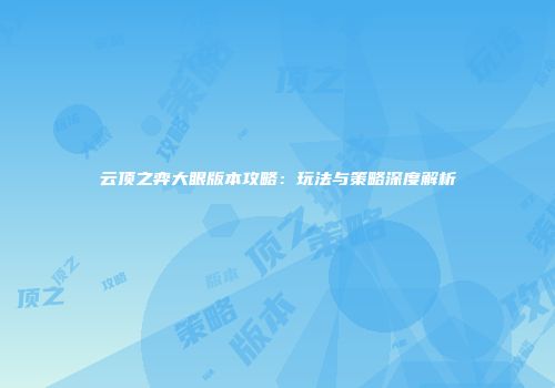云顶之弈大眼版本攻略：玩法与策略深度解析
