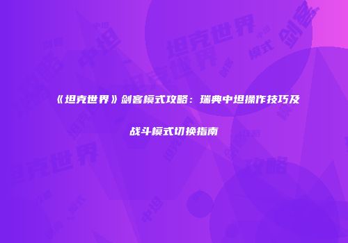 《坦克世界》剑客模式攻略：瑞典中坦操作技巧及战斗模式切换指南