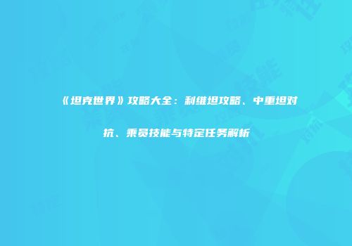 《坦克世界》攻略大全：利维坦攻略、中重坦对抗、乘员技能与特定任务解析