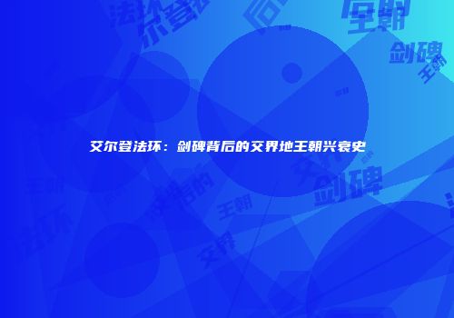 艾尔登法环：剑碑背后的交界地王朝兴衰史