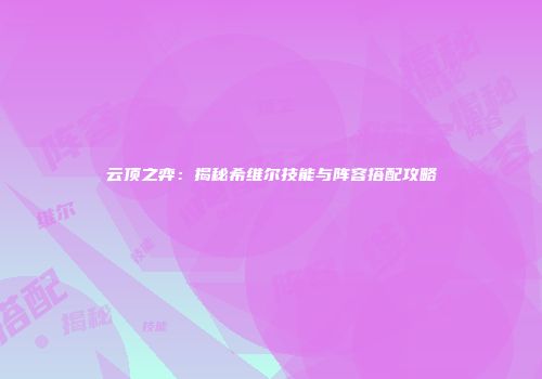 云顶之弈：揭秘希维尔技能与阵容搭配攻略
